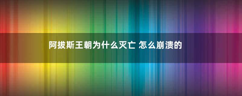 阿拔斯王朝为什么灭亡 怎么崩溃的